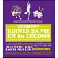 COMMENT RUINER SA VIE EN 50 LECONS ; OU LE GUIDE D