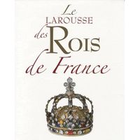 LE LAROUSSE DES ROIS DE FRANCE
