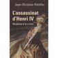 L'ASSASSINAT D'HENRI IV ; MYSTERES D'UN CRIME